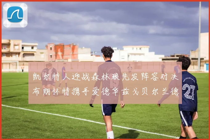 凯尔特人迎战森林狼先发阵容对决布朗怀特携手爱德华兹戈贝尔兰德尔争锋
