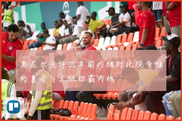 奥尼尔点评三年前内线对比现今唯约基奇与文班称霸内线