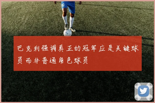 巴克利强调真正的冠军应是关键球员而非普通角色球员