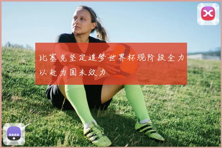 比塞克坚定追梦世界杯现阶段全力以赴为国米效力