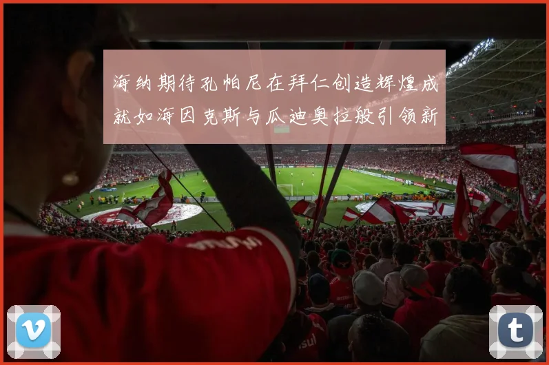 海纳期待孔帕尼在拜仁创造辉煌成就如海因克斯与瓜迪奥拉般引领新时代