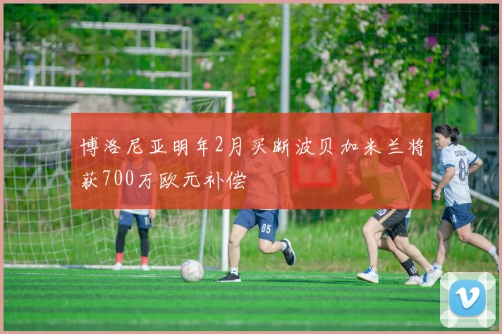 博洛尼亚明年2月买断波贝加米兰将获700万欧元补偿