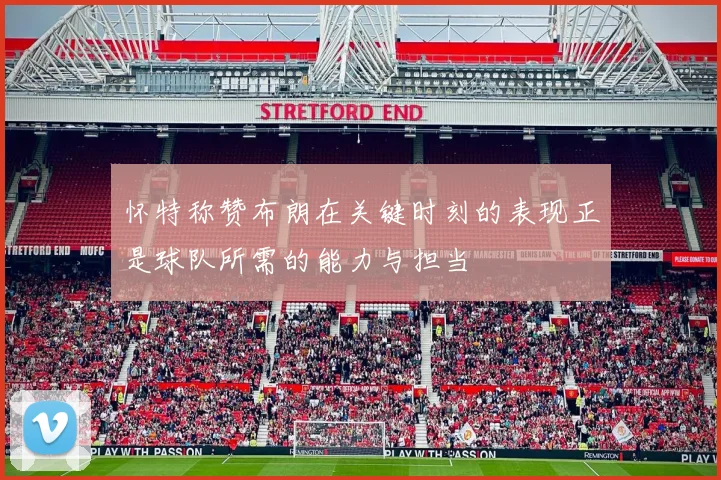 怀特称赞布朗在关键时刻的表现正是球队所需的能力与担当