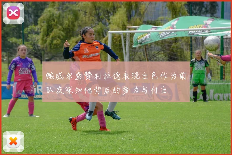 鲍威尔盛赞利拉德表现出色作为前队友深知他背后的努力与付出
