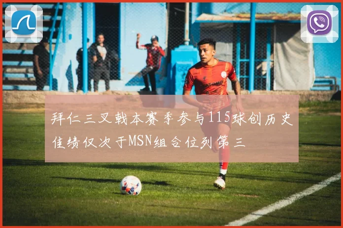 拜仁三叉戟本赛季参与115球创历史佳绩仅次于MSN组合位列第三
