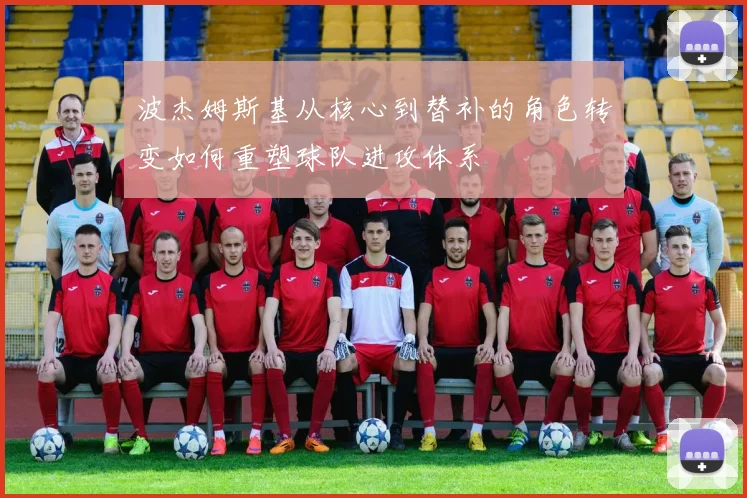 波杰姆斯基从核心到替补的角色转变如何重塑球队进攻体系