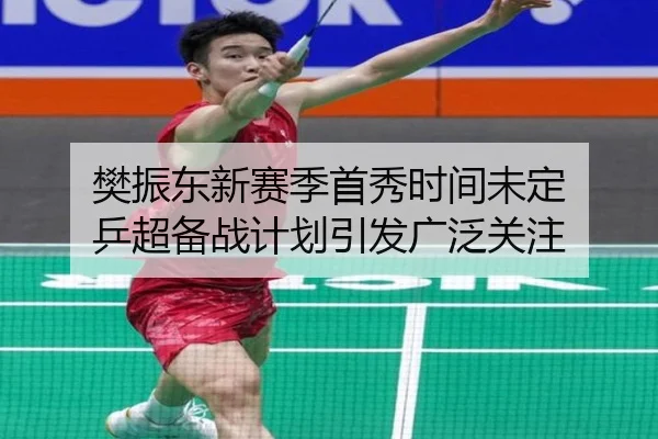樊振东新赛季首秀时间未定 乒超备战计划引发广泛关注 | MKSPORTS